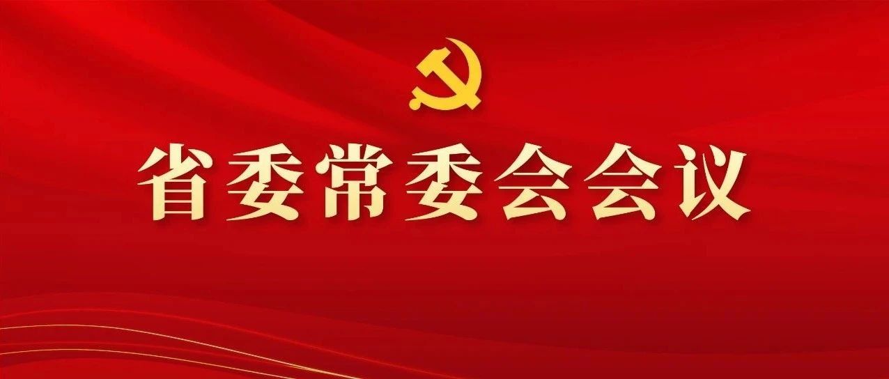 图解丨学习领会精神，，，，，研究部署工作，，，，，这场省委常委会会议信息量好大